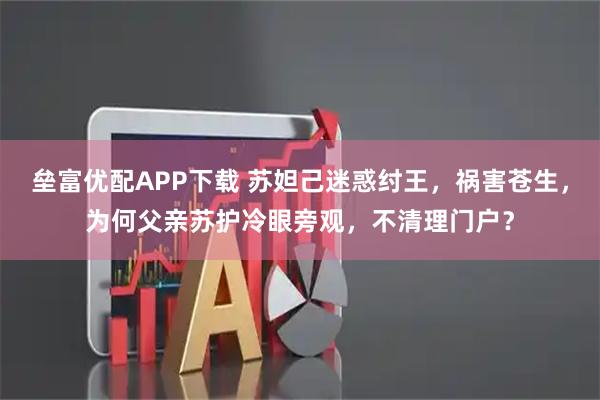 垒富优配APP下载 苏妲己迷惑纣王，祸害苍生，为何父亲苏护冷眼旁观，不清理门户？