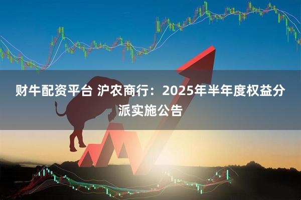 财牛配资平台 沪农商行：2025年半年度权益分派实施公告
