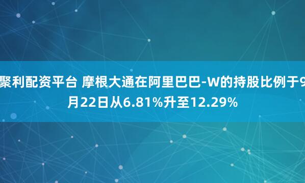 聚利配资平台 摩根大通在阿里巴巴-W的持股比例于9月22日从6.81%升至12.29%