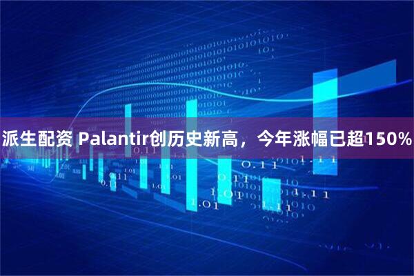 派生配资 Palantir创历史新高，今年涨幅已超150%