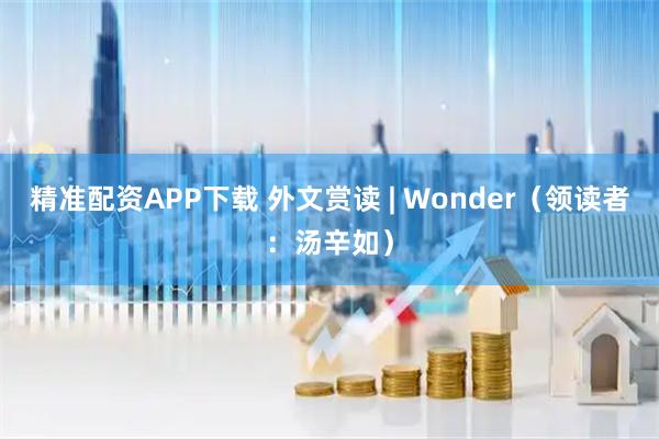 精准配资APP下载 外文赏读 | Wonder（领读者：汤辛如）