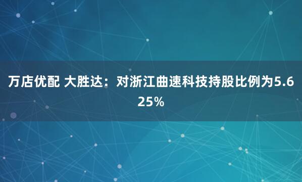 万店优配 大胜达：对浙江曲速科技持股比例为5.625%