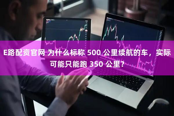 E路配资官网 为什么标称 500 公里续航的车，实际可能只能跑 350 公里？