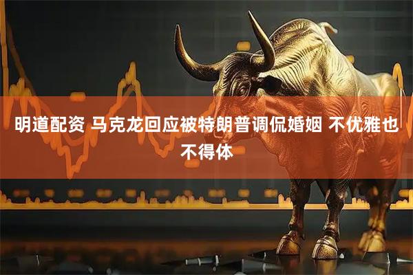 明道配资 马克龙回应被特朗普调侃婚姻 不优雅也不得体