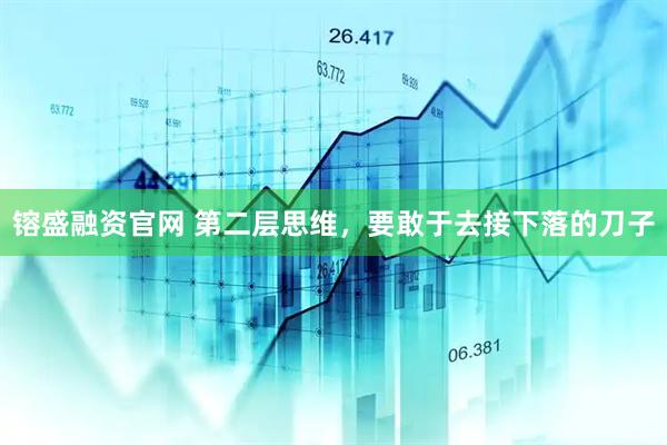 镕盛融资官网 第二层思维，要敢于去接下落的刀子
