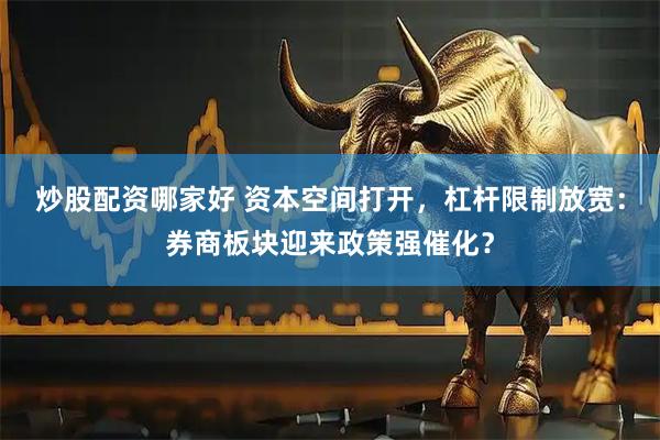 炒股配资哪家好 资本空间打开，杠杆限制放宽：券商板块迎来政策强催化？