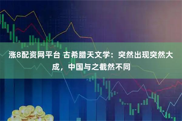 涨8配资网平台 古希腊天文学：突然出现突然大成，中国与之截然不同