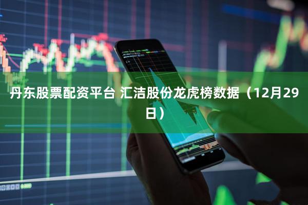 丹东股票配资平台 汇洁股份龙虎榜数据（12月29日）