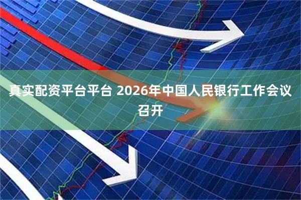真实配资平台平台 2026年中国人民银行工作会议召开
