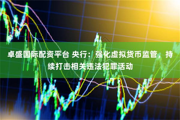 卓盛国际配资平台 央行：强化虚拟货币监管，持续打击相关违法犯罪活动