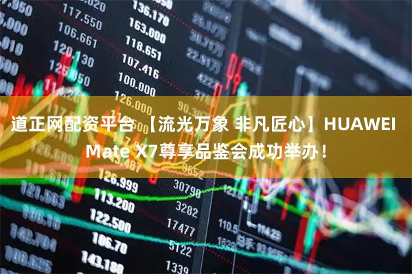 道正网配资平台 【流光万象 非凡匠心】HUAWEI Mate X7尊享品鉴会成功举办！