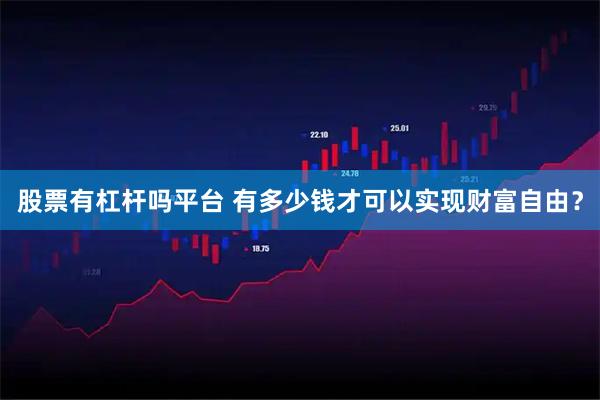 股票有杠杆吗平台 有多少钱才可以实现财富自由？