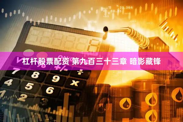 杠杆股票配资 第九百三十三章 暗影藏锋