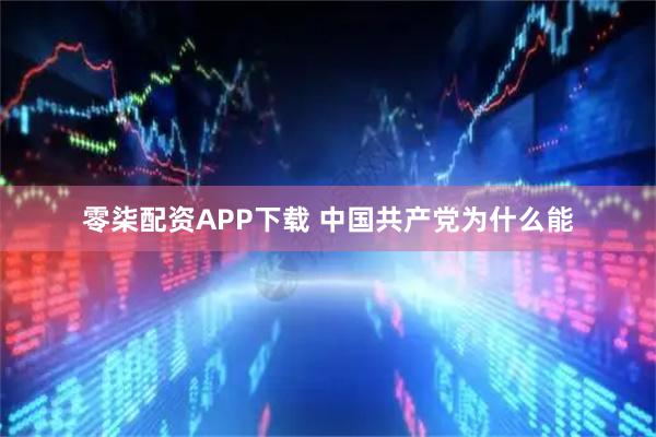 零柒配资APP下载 中国共产党为什么能