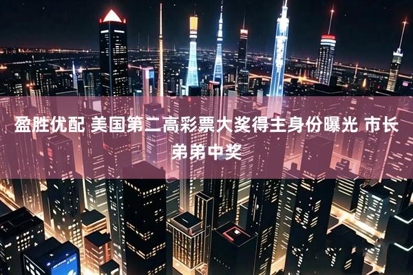 盈胜优配 美国第二高彩票大奖得主身份曝光 市长弟弟中奖