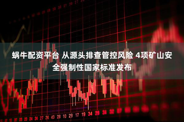 蜗牛配资平台 从源头排查管控风险 4项矿山安全强制性国家标准发布